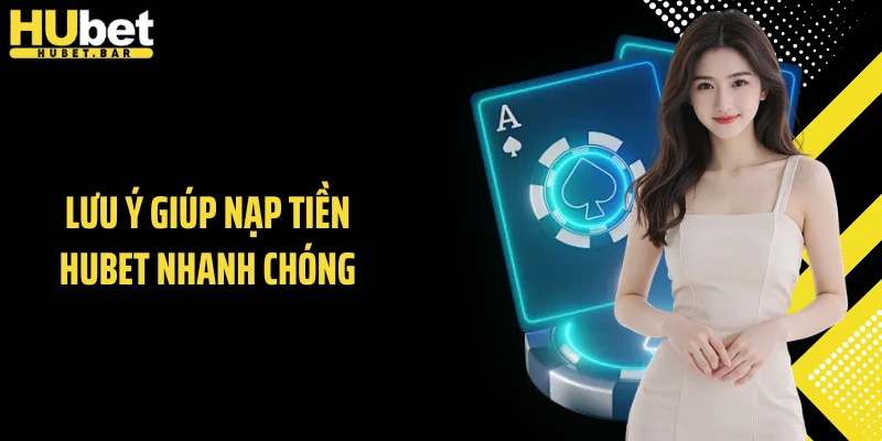 Lưu ý giúp nạp tiền HUBET nhanh chóng