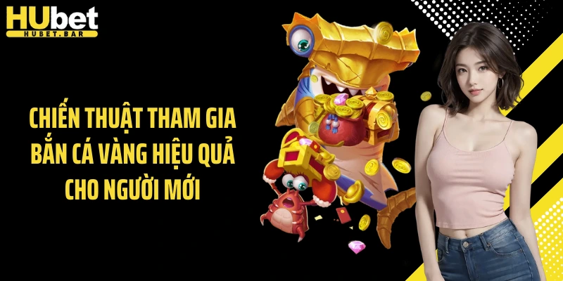 Chiến thuật tham gia bắn cá vàng hiệu quả cho người mới