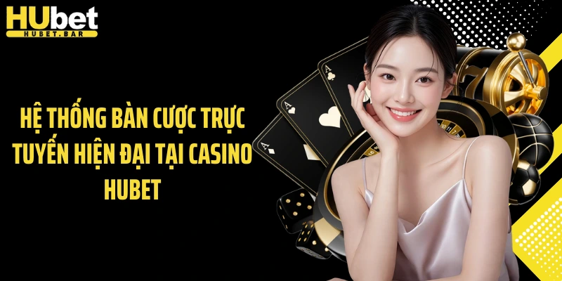 Hệ thống bàn cược trực tuyến hiện đại tại casino Hubet