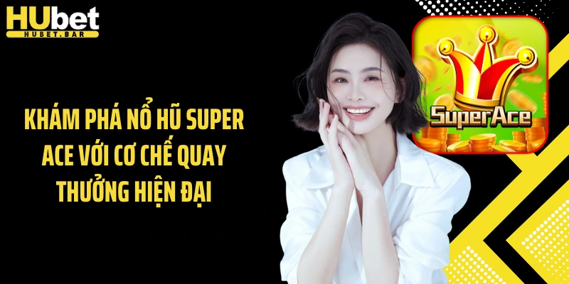 Khám phá nổ hũ Super ACE với cơ chế quay thưởng hiện đại