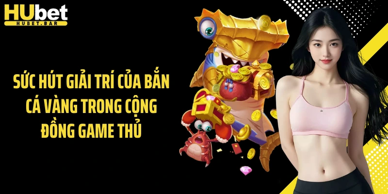 Sức hút giải trí của bắn cá vàng trong cộng đồng game thủ