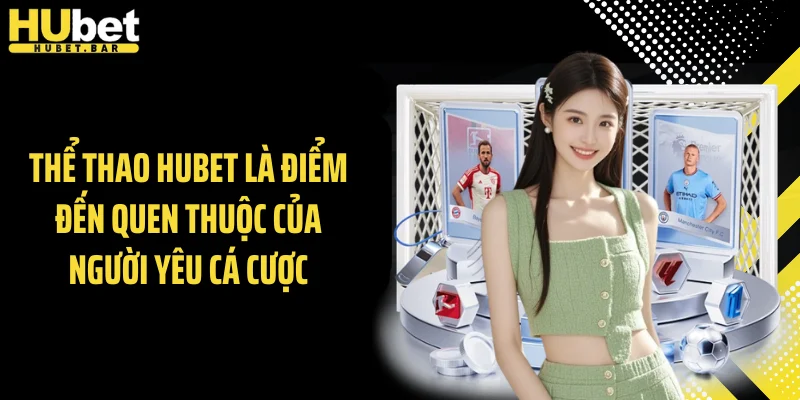 Thể thao Hubet là điểm đến quen thuộc của người yêu cá cược