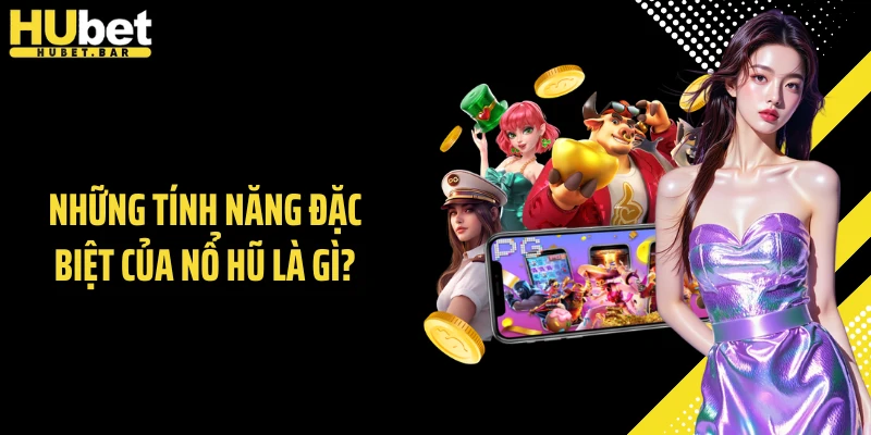 Những tính năng đặc biệt của nổ hũ là gì?